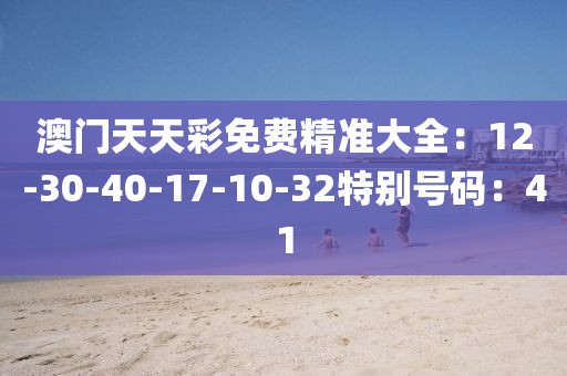 澳门天天彩免费精准大全：12-30-40-17-10-32特别号码：41