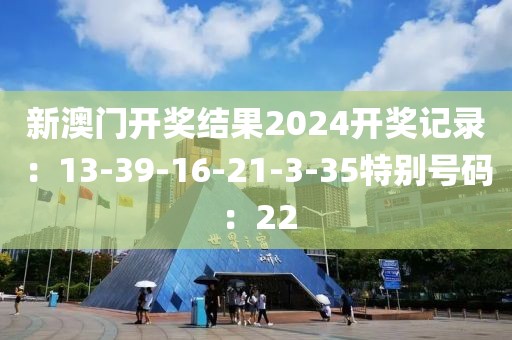 新澳门开奖结果2024开奖记录：13-39-16-21-3-35特别号码：22