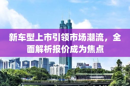 新车型上市引领市场潮流，全面解析报价成为焦点