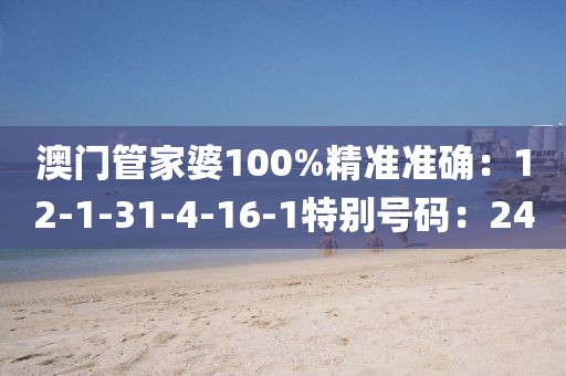 澳门管家婆100%精准准确：12-1-31-4-16-1特别号码：24