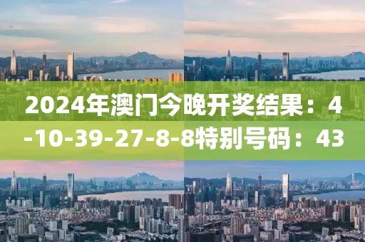 2024年澳门今晚开奖结果：4-10-39-27-8-8特别号码：43