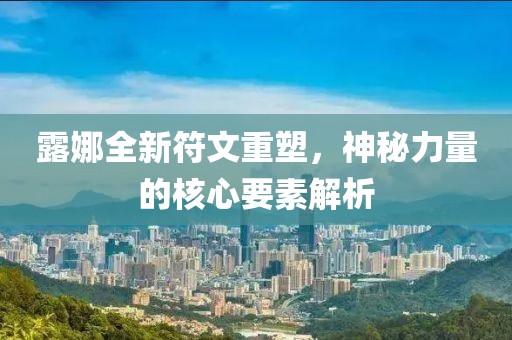 露娜全新符文重塑，神秘力量的核心要素解析