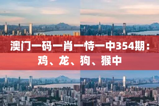 澳门一码一肖一恃一中354期：鸡、龙、狗、猴中