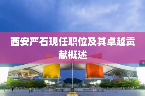 西安严石现任职位及其卓越贡献概述