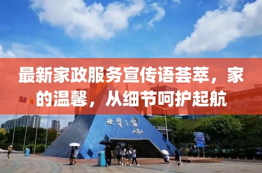 最新家政服务宣传语荟萃，家的温馨，从细节呵护起航
