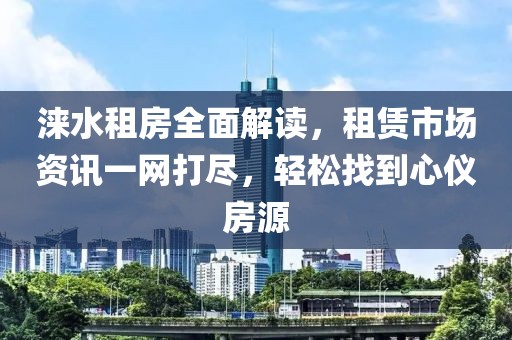 涞水租房全面解读，租赁市场资讯一网打尽，轻松找到心仪房源