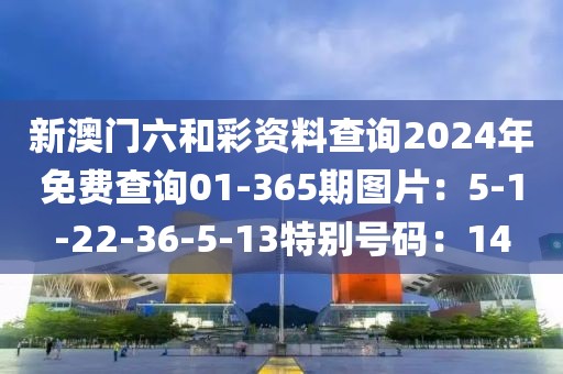 新澳门六和彩资料查询2024年免费查询01-365期图片：5-1-22-36-5-13特别号码：14