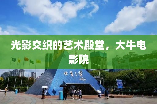 光影交织的艺术殿堂，大牛电影院