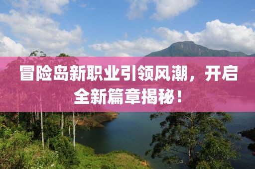 冒险岛新职业引领风潮，开启全新篇章揭秘！