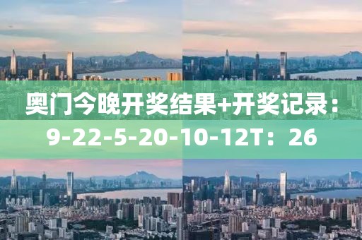 奥门今晚开奖结果+开奖记录：9-22-5-20-10-12T：26