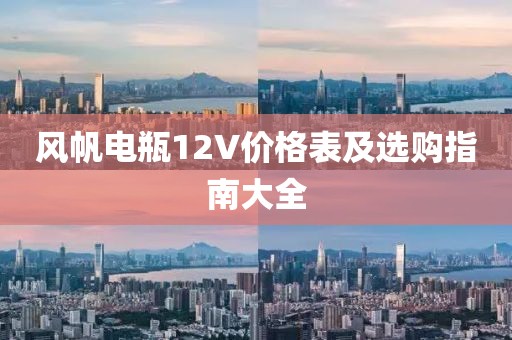 风帆电瓶12V价格表及选购指南大全