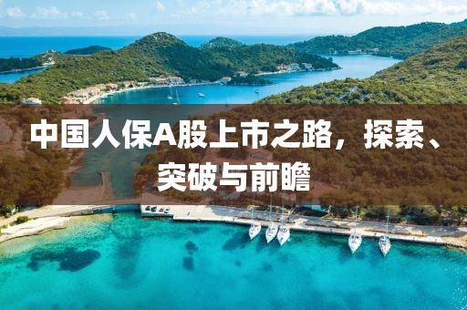 中国人保A股上市之路，探索、突破与前瞻