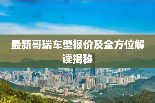最新哥瑞车型报价及全方位解读揭秘