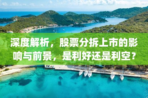 深度解析，股票分拆上市的影响与前景，是利好还是利空？