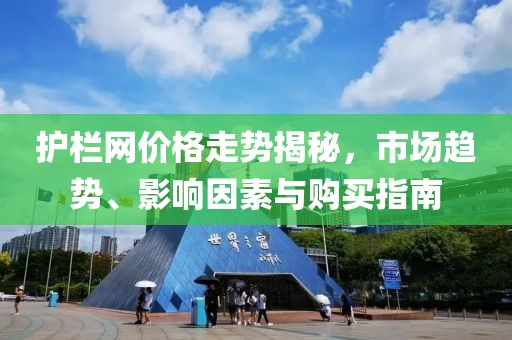 护栏网价格走势揭秘，市场趋势、影响因素与购买指南
