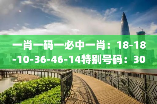 一肖一码一必中一肖：18-18-10-36-46-14特别号码：30