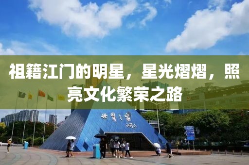 祖籍江门的明星，星光熠熠，照亮文化繁荣之路
