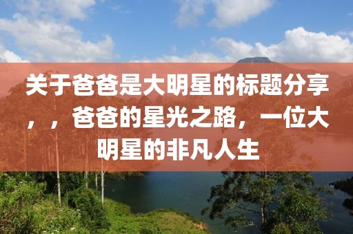 关于爸爸是大明星的标题分享，，爸爸的星光之路，一位大明星的非凡人生
