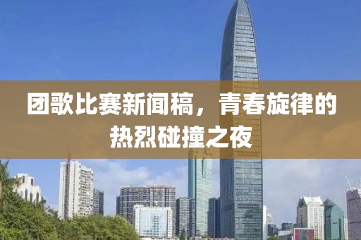 团歌比赛新闻稿，青春旋律的热烈碰撞之夜