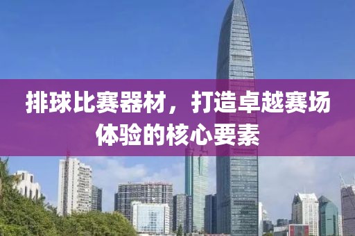 排球比赛器材，打造卓越赛场体验的核心要素