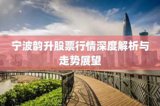 宁波韵升股票行情深度解析与走势展望
