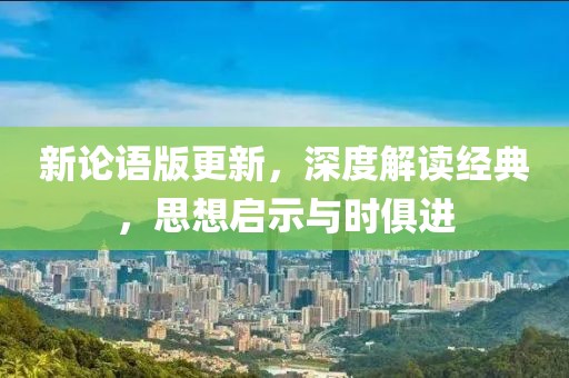新论语版更新，深度解读经典，思想启示与时俱进