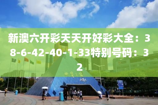 新澳六开彩天天开好彩大全：38-6-42-40-1-33特别号码：32