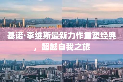 基诺·李维斯最新力作重塑经典，超越自我之旅