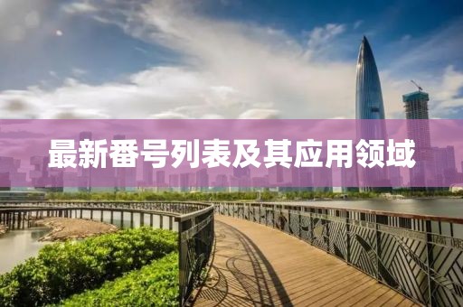 最新番号列表及其应用领域