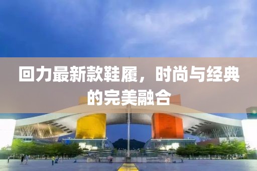 回力最新款鞋履，时尚与经典的完美融合