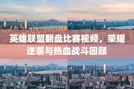 英雄联盟翻盘比赛视频，荣耀逆袭与热血战斗回顾