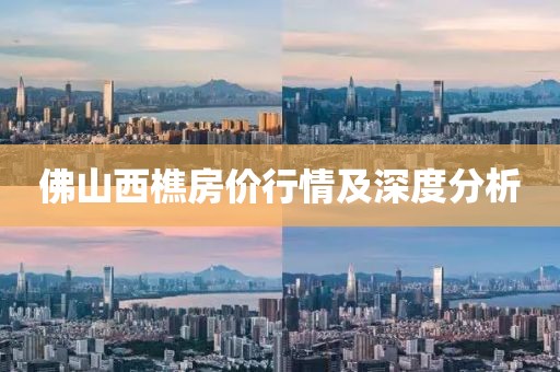 佛山西樵房价行情及深度分析
