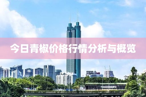 今日青椒价格行情分析与概览