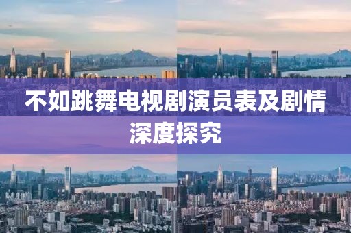 不如跳舞电视剧演员表及剧情深度探究