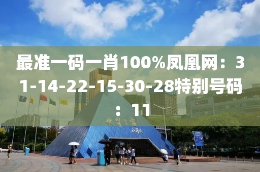 最准一码一肖100%凤凰网：31-14-22-15-30-28特别号码：11