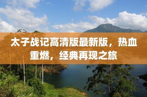 太子战记高清版最新版，热血重燃，经典再现之旅