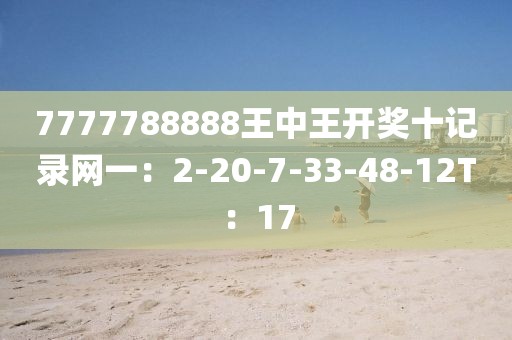 7777788888王中王开奖十记录网一：2-20-7-33-48-12T：17