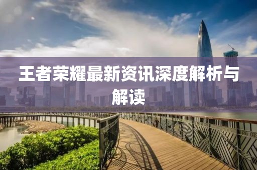 王者荣耀最新资讯深度解析与解读