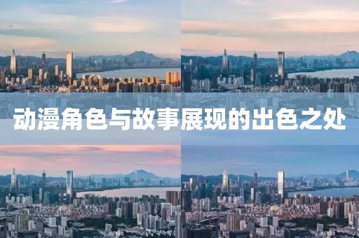 动漫角色与故事展现的出色之处