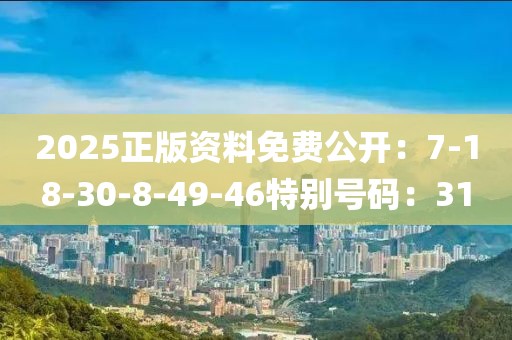 2025正版资料免费公开：7-18-30-8-49-46特别号码：31