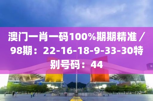 澳门一肖一码100%期期精准／98期：22-16-18-9-33-30特别号码：44