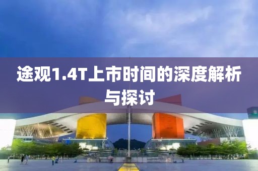 途观1.4T上市时间的深度解析与探讨