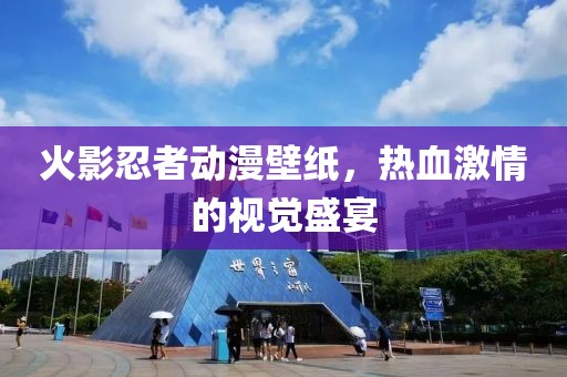 火影忍者动漫壁纸，热血激情的视觉盛宴