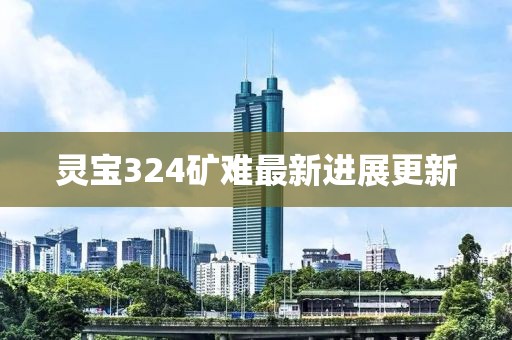 灵宝324矿难最新进展更新