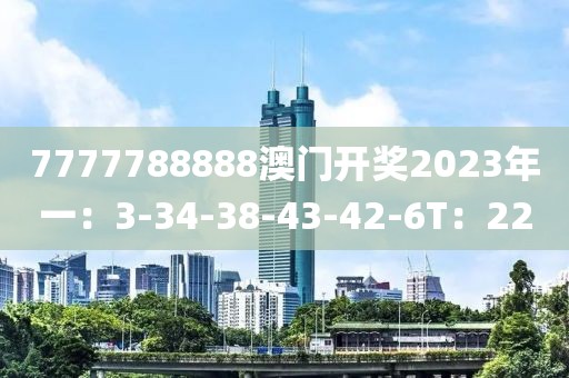 7777788888澳门开奖2023年一：3-34-38-43-42-6T：22