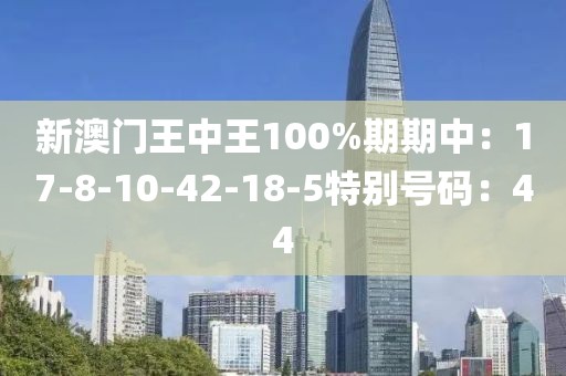 新澳门王中王100%期期中：17-8-10-42-18-5特别号码：44