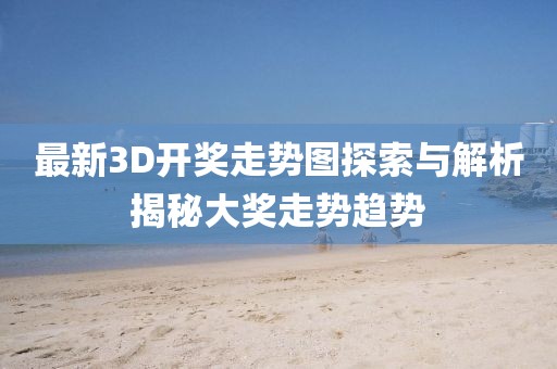最新3D开奖走势图探索与解析揭秘大奖走势趋势