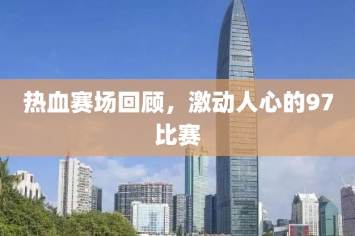 热血赛场回顾，激动人心的97比赛