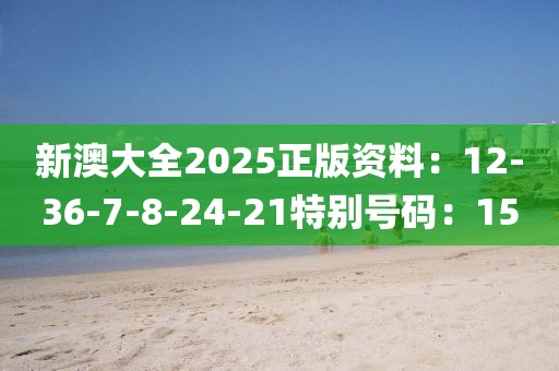 新澳大全2025正版资料：12-36-7-8-24-21特别号码：15