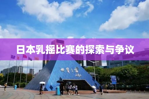日本乳摇比赛的探索与争议